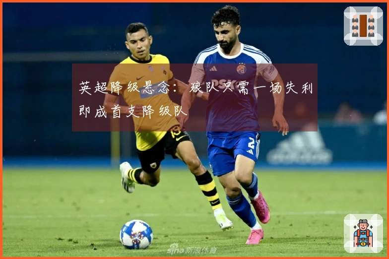 英超降级悬念：狼队只需一场失利即成首支降级队