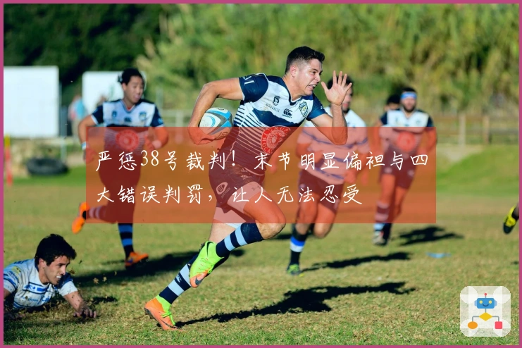 严惩38号裁判！末节明显偏袒与四大错误判罚，让人无法忍受