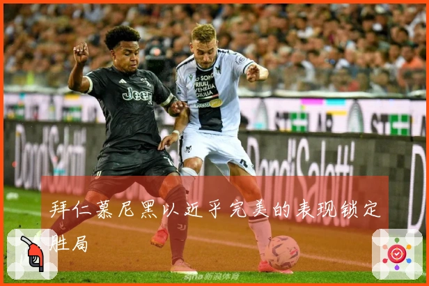 拜仁慕尼黑以近乎完美的表现锁定胜局