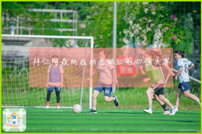 拜仁阿森纳成功晋级欧冠四强决赛