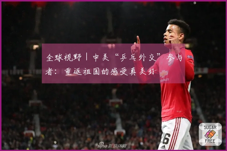 全球视野｜中美“乒乓外交”参与者：重返祖国的感受真美好