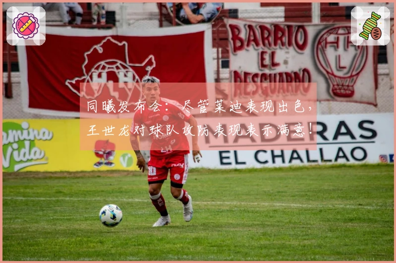 同曦发布会：尽管莱迪表现出色，王世龙对球队攻防表现表示满意！