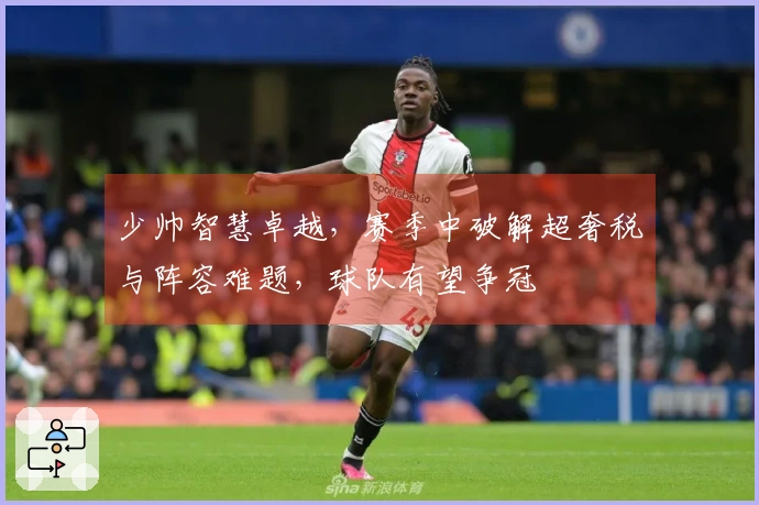 少帅智慧卓越，赛季中破解超奢税与阵容难题，球队有望争冠