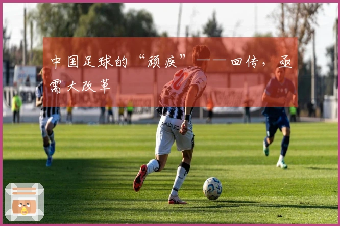中国足球的“顽疾”——回传，亟需大改革