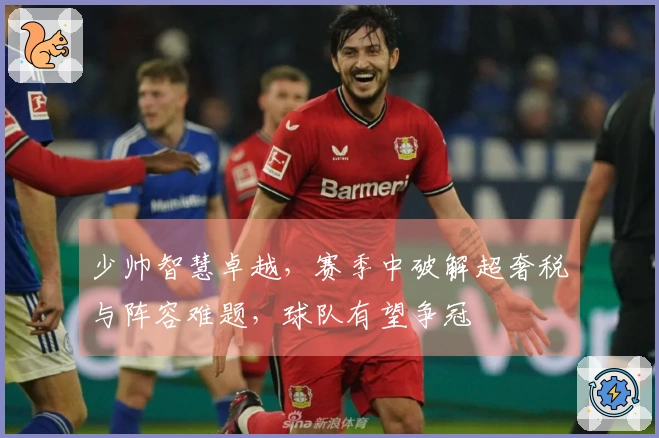 少帅智慧卓越，赛季中破解超奢税与阵容难题，球队有望争冠