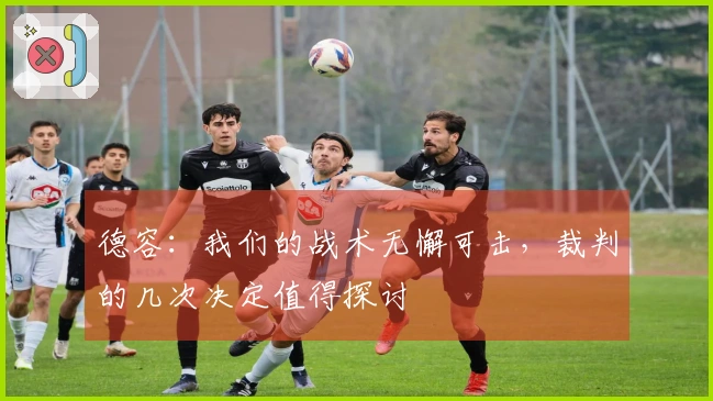 德容：我们的战术无懈可击，裁判的几次决定值得探讨