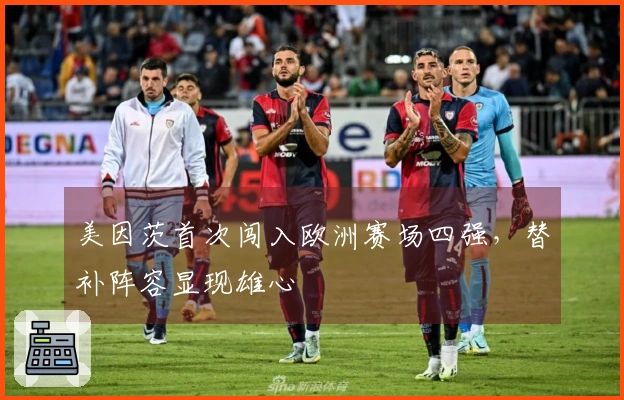 美因茨首次闯入欧洲赛场四强，替补阵容显现雄心