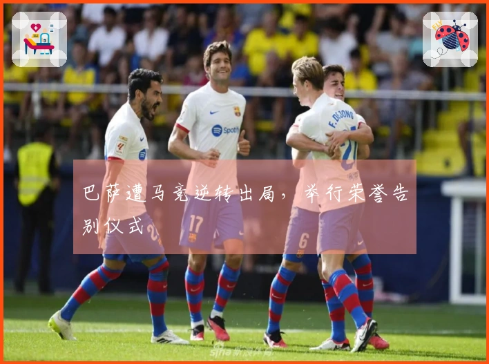 巴萨遭马竞逆转出局，举行荣誉告别仪式