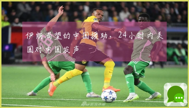伊朗渴望的中国援助，24小时内美国对中国发声
