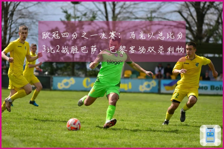 欧冠四分之一决赛：马竞以总比分3比2战胜巴萨，巴黎客场双杀利物浦晋级